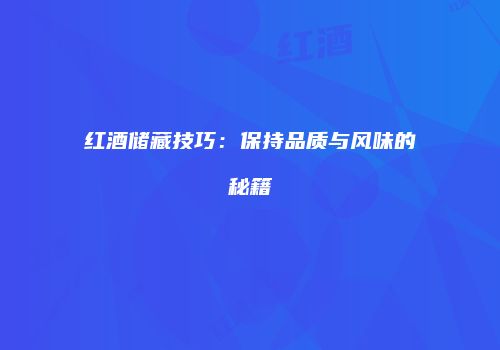 红酒储藏技巧：保持品质与风味的秘籍