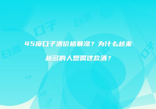 45度口子酒价格暴涨？为什么越来越多的人想喝这款酒？