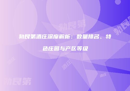 勃艮第酒庄深度解析：数量排名、特色庄园与产区等级