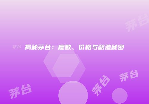 揭秘茅台：度数、价格与酿造秘密