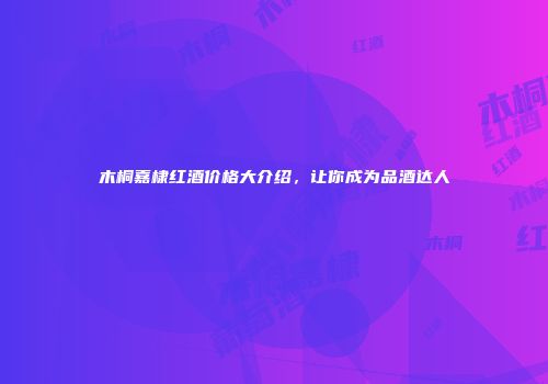 木桐嘉棣红酒价格大介绍，让你成为品酒达人