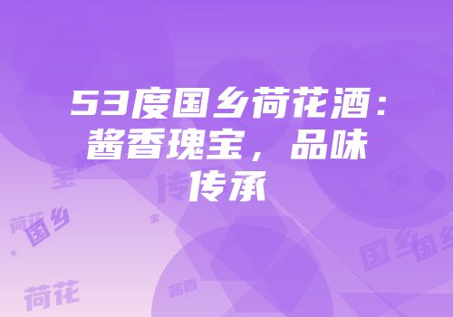 53度国乡荷花酒：酱香瑰宝，品味传承