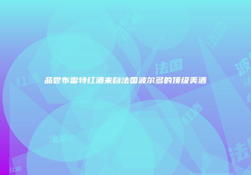 品尝布雷特红酒来自法国波尔多的顶级美酒