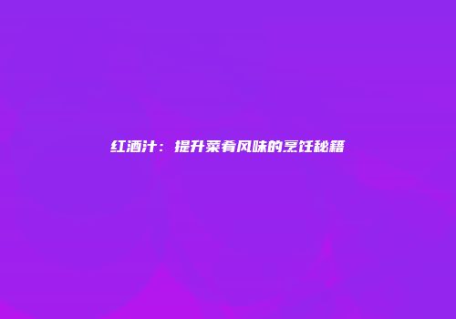 红酒汁：提升菜肴风味的烹饪秘籍