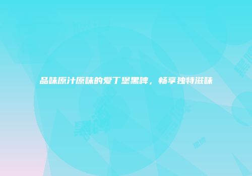 品味原汁原味的爱丁堡黑啤，畅享独特滋味