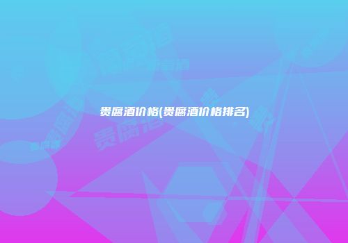 贵腐酒价格(贵腐酒价格排名)