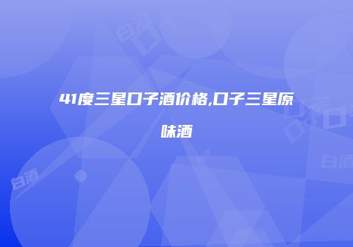 41度三星口子酒价格,口子三星原味酒