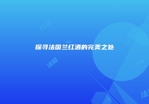 探寻法国兰红酒的完美之处