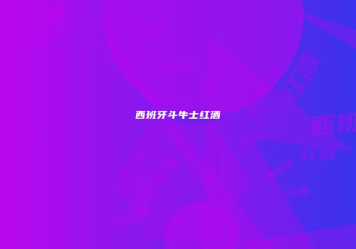 西班牙斗牛士红酒
