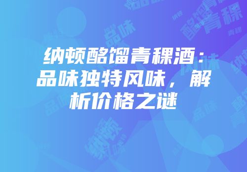 纳顿酩馏青稞酒：品味独特风味，解析价格之谜