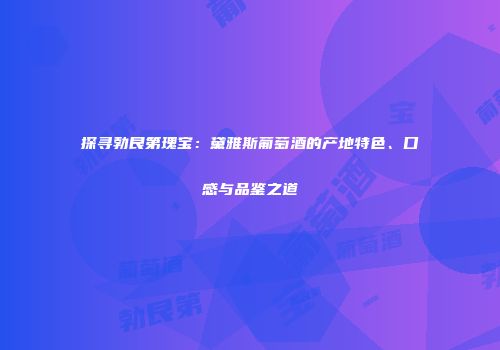探寻勃艮第瑰宝：黛雅斯葡萄酒的产地特色、口感与品鉴之道