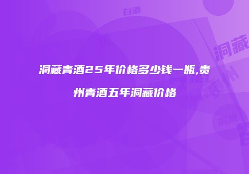 洞藏青酒25年价格多少钱一瓶,贵州青酒五年洞藏价格