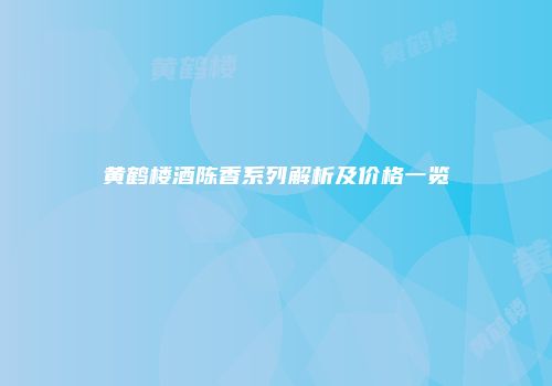黄鹤楼酒陈香系列解析及价格一览