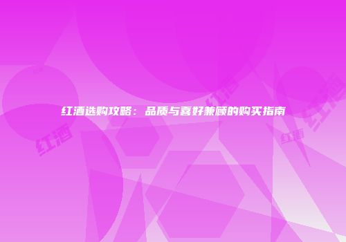 红酒选购攻略：品质与喜好兼顾的购买指南