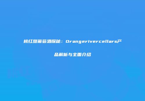 桃红甜葡萄酒探秘：Orangerivercellars产品解析与全面介绍