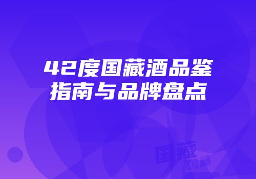 42度国藏酒品鉴指南与品牌盘点
