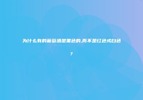 为什么有的葡萄酒是黑色的,而不是红色或白色?