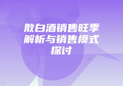 散白酒销售旺季解析与销售模式探讨