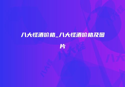 八大怪酒价格_八大怪酒价格及图片