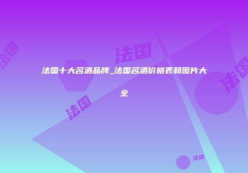 法国十大名酒品牌_法国名酒价格表和图片大全