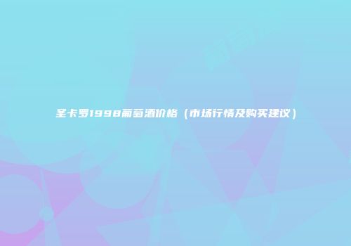 圣卡罗1998葡萄酒价格（市场行情及购买建议）
