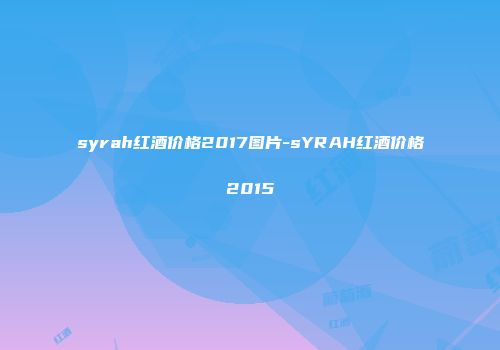 syrah红酒价格2017图片-sYRAH红酒价格2015