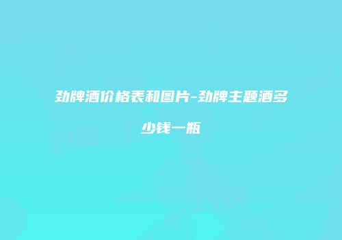 劲牌酒价格表和图片-劲牌主题酒多少钱一瓶