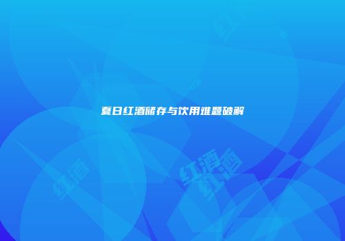 夏日红酒储存与饮用难题破解