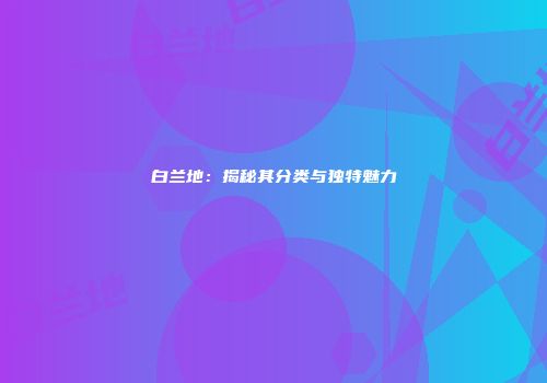 白兰地：揭秘其分类与独特魅力