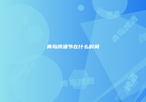 青岛啤酒节在什么时间