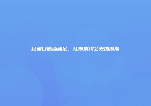 红酒口感酒味足，让你的约会更加浪漫