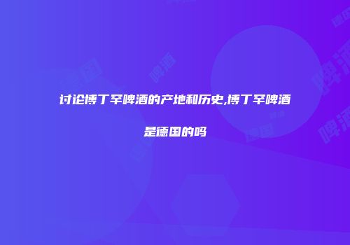 讨论博丁罕啤酒的产地和历史,博丁罕啤酒是德国的吗