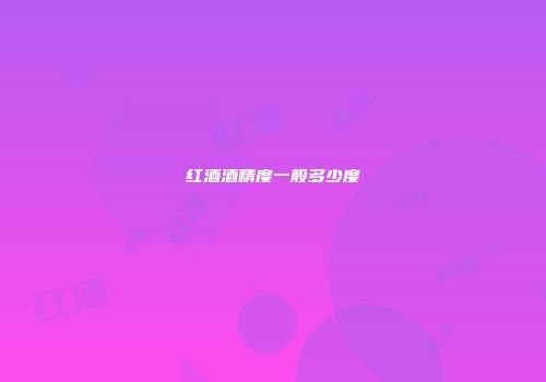 红酒酒精度一般多少度