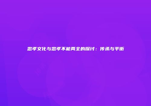 忠孝文化与忠孝不能两全的探讨：传承与平衡