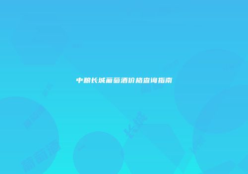 中粮长城葡萄酒价格查询指南