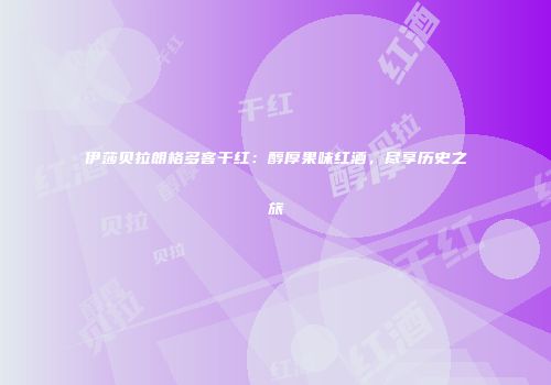 伊莎贝拉朗格多客干红：醇厚果味红酒，尽享历史之旅