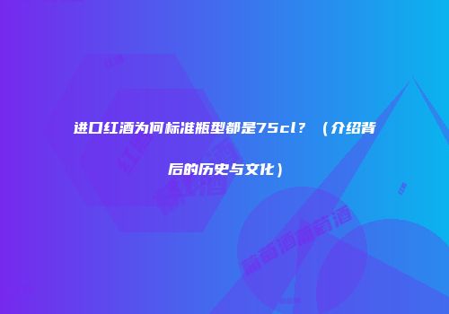 进口红酒为何标准瓶型都是75cl？（介绍背后的历史与文化）