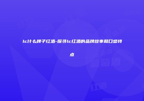 lc什么牌子红酒-探寻lc红酒的品牌故事和口感特点