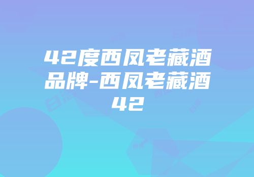 42度西凤老藏酒品牌-西凤老藏酒42