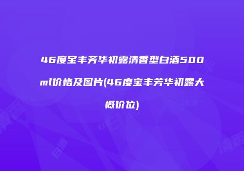 46度宝丰芳华初露清香型白酒500ml价格及图片(46度宝丰芳华初露大概价位)