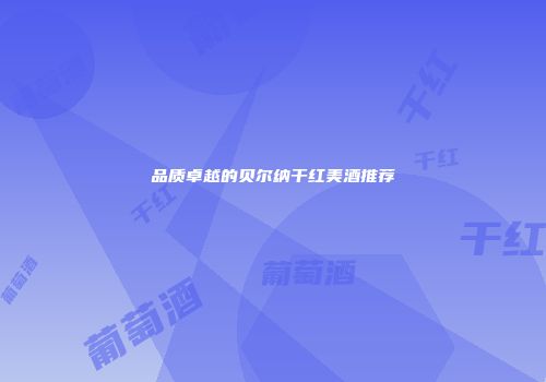 品质卓越的贝尔纳干红美酒推荐