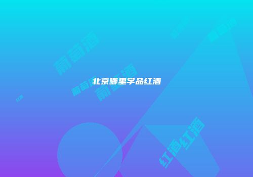 北京哪里学品红酒