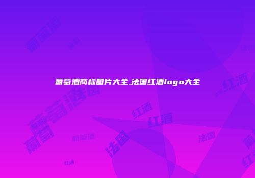 葡萄酒商标图片大全,法国红酒logo大全