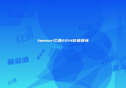 lamour红酒2014价格查询