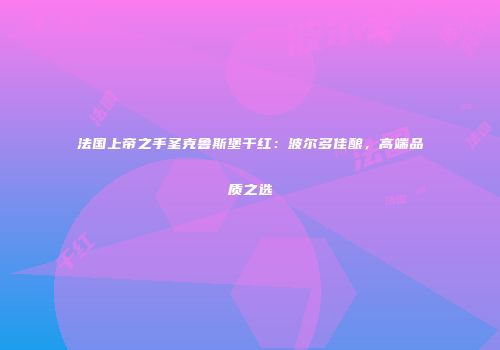法国上帝之手圣克鲁斯堡干红：波尔多佳酿，高端品质之选