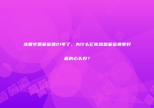法国梦露葡萄酒21年了，为什么它依然是葡萄酒爱好者的心头好？