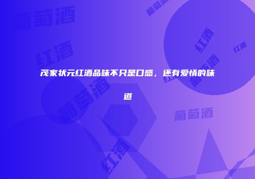 茂家状元红酒品味不只是口感，还有爱情的味道