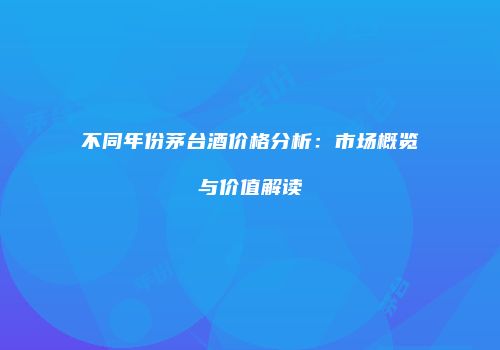 不同年份茅台酒价格分析：市场概览与价值解读
