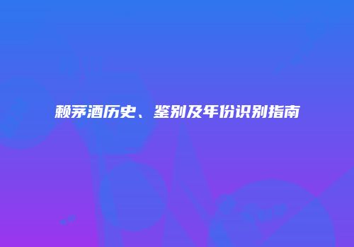 赖茅酒历史、鉴别及年份识别指南