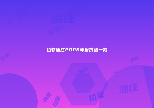拉菲酒庄2008年份价格一览